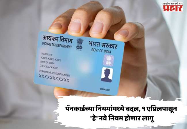 पॅनकार्डच्या नियमांमध्ये बदल, १ एप्रिलपासून ‘हे’ नवे नियम होणार लागू