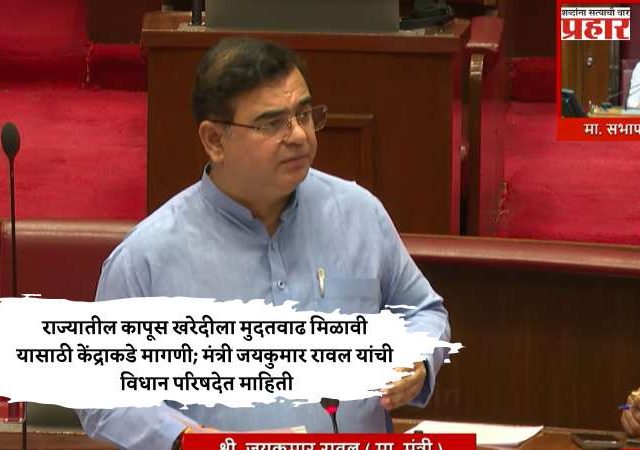राज्यातील कापूस खरेदीला मुदतवाढ मिळावी यासाठी केंद्राकडे मागणी; मंत्री जयकुमार रावल यांची विधान परिषदेत माहिती