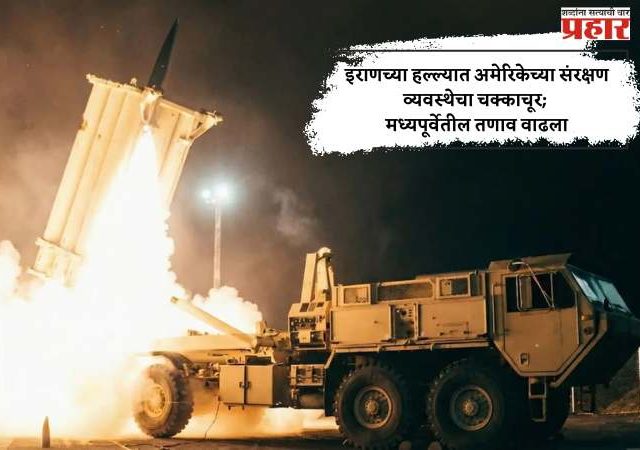 इराणच्या हल्ल्यात अमेरिकेच्या संरक्षण व्यवस्थेचा चक्काचूर; मध्यपूर्वेतील तणाव वाढला