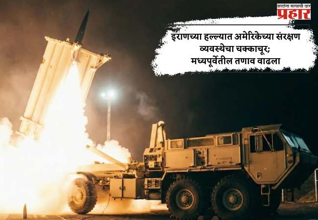 इराणच्या हल्ल्यात अमेरिकेच्या संरक्षण व्यवस्थेचा चक्काचूर; मध्यपूर्वेतील तणाव वाढला