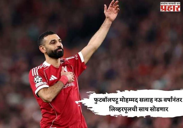 फुटबॉलपटू मोहम्मद सलाह नऊ वर्षांनंतर लिव्हरपूलची साथ सोडणार