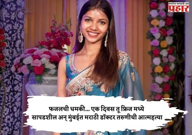 फजलची धमकी... एक दिवस तू फ्रिज मध्ये सापडशील अन् मुंबईत मराठी डॉक्टर तरुणीची आत्महत्या