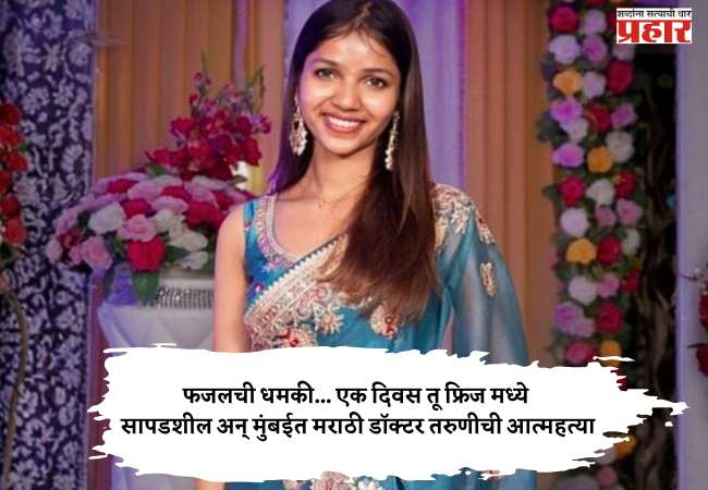 फजलची धमकी… एक दिवस तू फ्रिज मध्ये सापडशील अन् मुंबईत मराठी डॉक्टर तरुणीची आत्महत्या