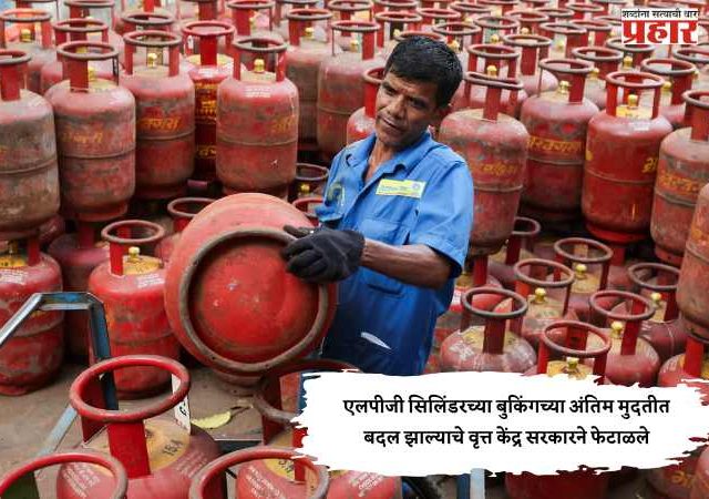 एलपीजी सिलिंडरच्या बुकिंगच्या अंतिम मुदतीत बदल झाल्याचे वृत्त केंद्र सरकारने फेटाळले