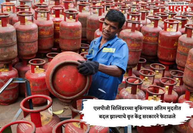 एलपीजी सिलिंडरच्या बुकिंगच्या अंतिम मुदतीत बदल झाल्याचे वृत्त केंद्र सरकारने फेटाळले