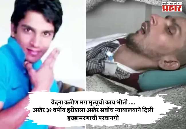 वेदना कठीण मग मृत्यूची काय भीती ….अखेर ३३ वर्षीय हरीशला अखेर सर्वोच न्यायालयाने दिली इच्छामरणाची परवानगी