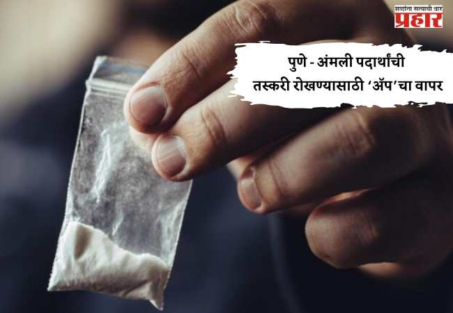 पुणे – अंमली पदार्थांची तस्करी रोखण्यासाठी ‘ॲप’चा वापर