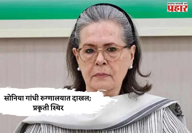 सोनिया गांधी रुग्णालयात दाखल; प्रकृती स्थिर