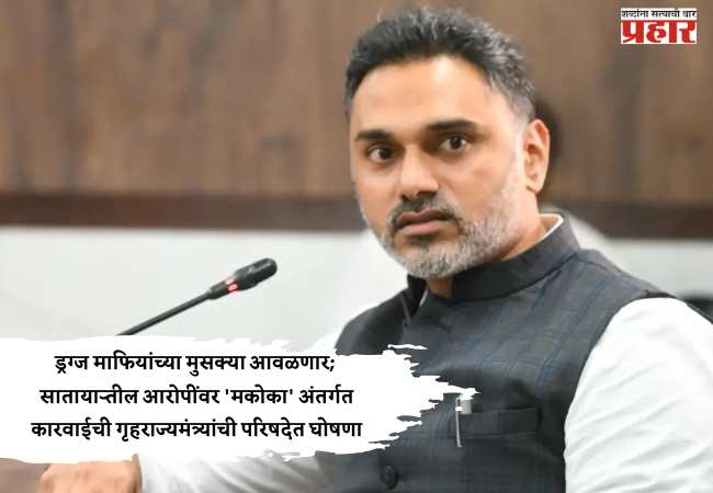 ड्रग्ज माफियांच्या मुसक्या आवळणार; साताऱ्यातील आरोपींवर ‘मकोका’ अंतर्गत कारवाईची गृहराज्यमंत्र्यांची परिषदेत घोषणा