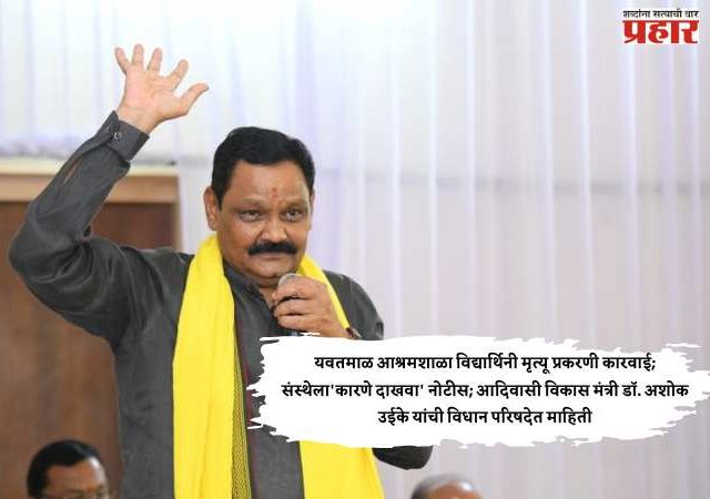 यवतमाळ आश्रमशाळा विद्यार्थिनी मृत्यू प्रकरणी कारवाई; संस्थेला'कारणे दाखवा' नोटीस; आदिवासी विकास मंत्री डॉ. अशोक उईके यांची विधान परिषदेत माहिती