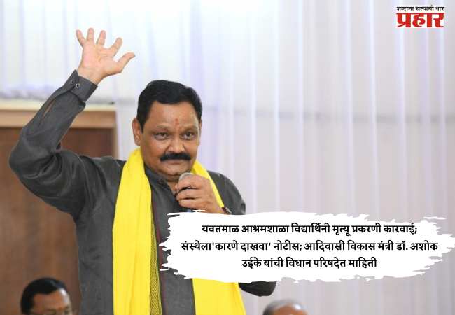 यवतमाळ आश्रमशाळा विद्यार्थिनी मृत्यू प्रकरणी कारवाई; संस्थेला’कारणे दाखवा’ नोटीस; आदिवासी विकास मंत्री डॉ. अशोक उईके यांची विधान परिषदेत माहिती