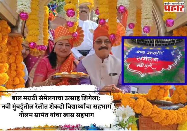 बाल मराठी संमेलनाचा उत्साह शिगेला; नवी मुंबईतील रॅलीत शेकडो विद्यार्थ्यांचा सहभाग नीलम सामंत यांचा खास सहभाग