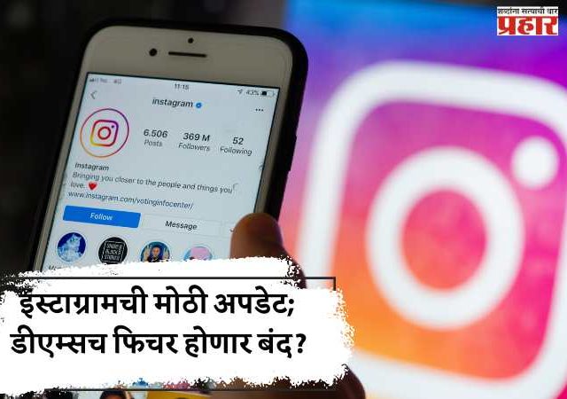 इंस्टाग्रामची मोठी अपडेट; डीएम्सच फिचर होणार बंद?
