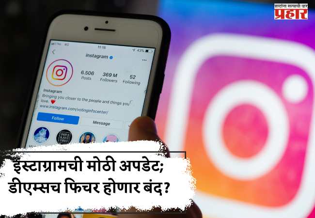 इंस्टाग्रामची मोठी अपडेट; डीएम्सच फिचर होणार बंद?