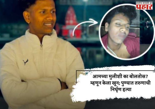 आमच्या मुलीशी का बोलतोस? म्हणून केला खून; पुण्यात तरुणाची निर्घृण हत्या