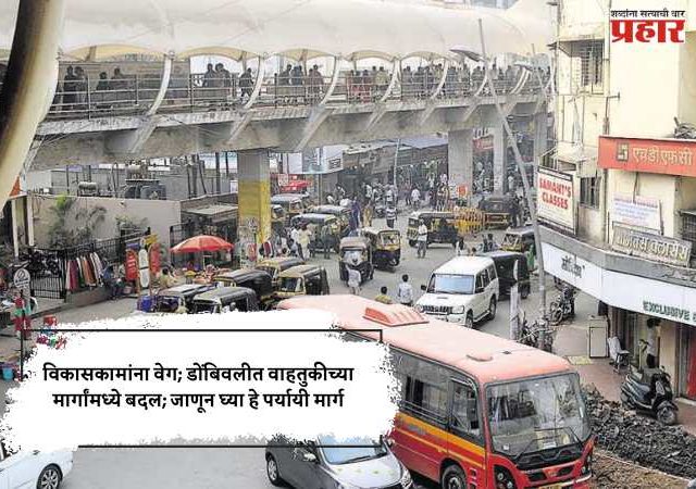 विकासकामांना वेग; डोंबिवलीत वाहतुकीच्या मार्गांमध्ये बदल; जाणून घ्या हे पर्यायी मार्ग