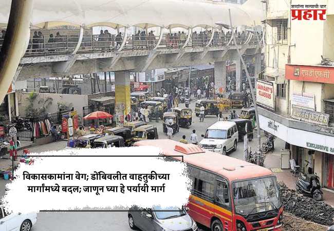 विकासकामांना वेग; डोंबिवलीत वाहतुकीच्या मार्गांमध्ये बदल; जाणून घ्या हे पर्यायी मार्ग