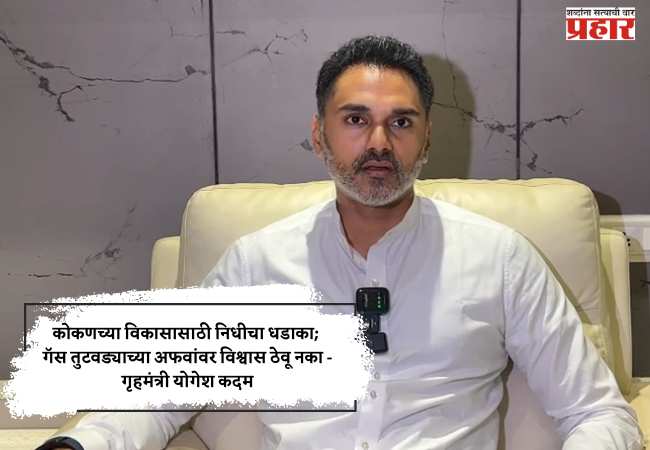 कोकणच्या विकासासाठी निधीचा धडाका; गॅस तुटवड्याच्या अफवांवर विश्वास ठेवू नका – गृहमंत्री योगेश कदम