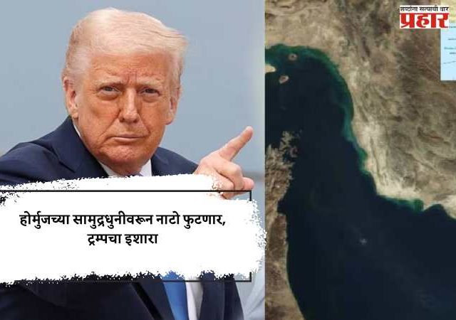 होर्मुजच्या सामुद्रधुनीवरून नाटो फुटणार, ट्रम्पचा इशारा