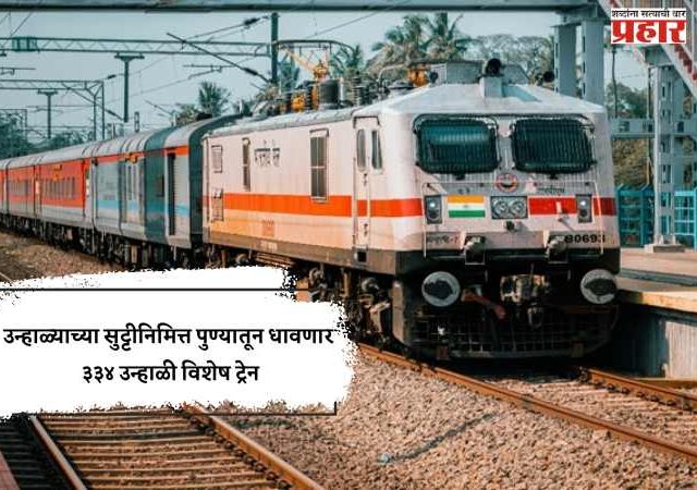 उन्हाळ्याच्या सुट्टीनिमित्त पुण्यातून धावणार ३३४ उन्हाळी विशेष ट्रेन