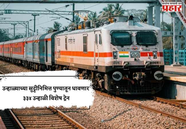 उन्हाळ्याच्या सुट्टीनिमित्त पुण्यातून धावणार ३३४ उन्हाळी विशेष ट्रेन