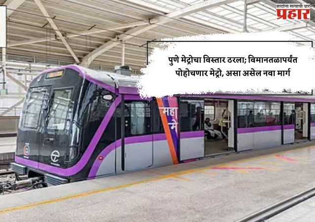 पुणे मेट्रोचा विस्तार ठरला; विमानतळापर्यंत पोहोचणार मेट्रो, असा असेल नवा मार्ग