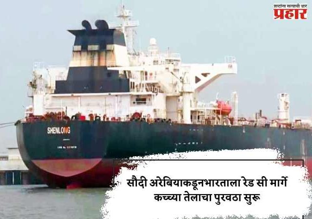 सौदी अरेबियाकडून भारताला रेड सी मार्गे कच्च्या तेलाचा पुरवठा सुरू