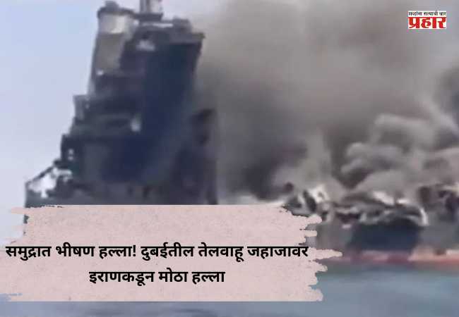 Iran-US-Israel War : समुद्रात भीषण हल्ला! दुबईतील तेलवाहू जहाजावर इराणकडून मोठा हल्ला