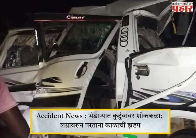 Accident News : भंडाऱ्यात कुटुंबावर शोककळा; लग्नावरून परताना काळाची झडप