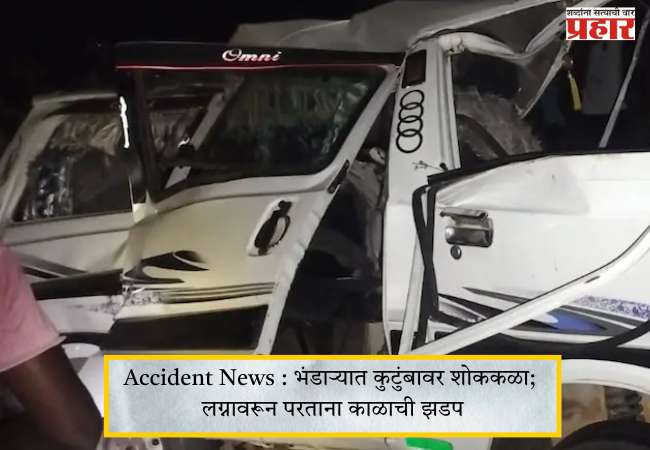 Accident News : भंडाऱ्यात कुटुंबावर शोककळा; लग्नावरून परताना काळाची झडप