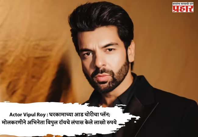 Actor Vipul Roy : घरकामाच्या आड चोरीचा प्लॅन; मोलकरणीने अभिनेता विपुल रॉयचे लंपास केले लाखो रुपये
