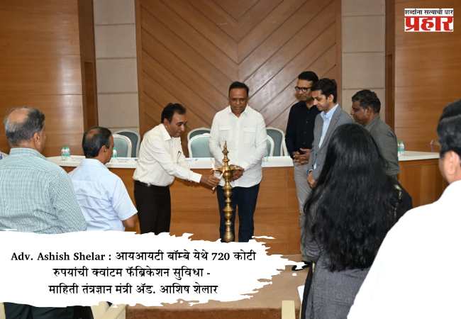 Adv. Ashish Shelar : आयआयटी बॉम्बे येथे 720 कोटी रुपयांची क्वांटम फॅब्रिकेशन सुविधा – माहिती तंत्रज्ञान मंत्री ॲड. आशिष शेलार