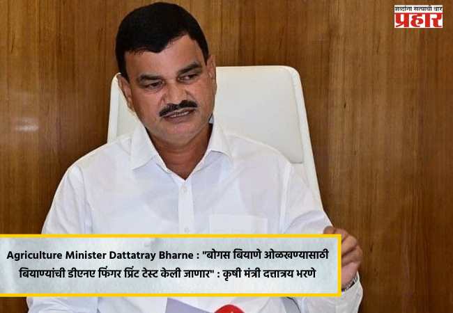 Agriculture Minister Dattatray Bharne : “बोगस बियाणे ओळखण्यासाठी बियाण्यांची डीएनए फिंगर प्रिंट टेस्ट केली जाणार” : कृषी मंत्री दत्तात्रय भरणे