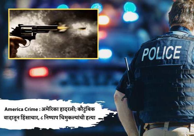 America Crime : अमेरिका हादरली; कौटुंबिक वादातून हिंसाचार, ८ निष्पाप चिमुकल्यांची हत्या