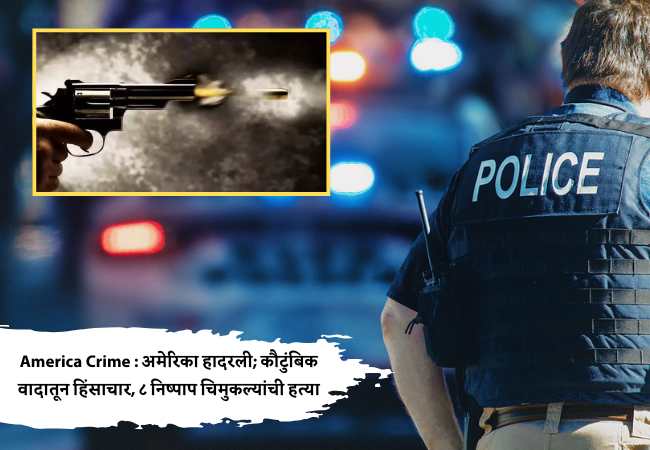 America Crime : अमेरिका हादरली; कौटुंबिक वादातून हिंसाचार, ८ निष्पाप चिमुकल्यांची हत्या