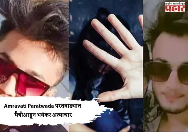 Amravati Paratwada परतवाड्यात मैत्रीआडून भयंकर अत्याचार