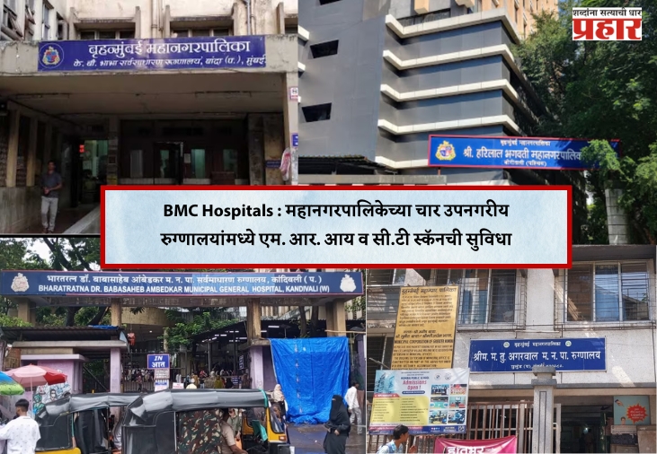 BMC Hospitals : महानगरपालिकेच्या चार उपनगरीय रुग्णालयांमध्ये एम. आर. आय व सी.टी स्कॅनची सुविधा