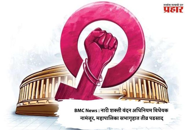 BMC News : नारी शक्ती वंदन अधिनियम विधेयक नामंजूर, महापालिका सभागृहात तीव्र पडसाद