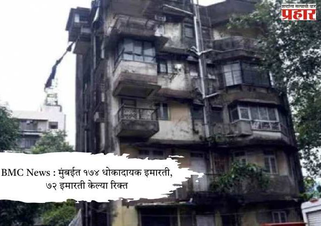 BMC News : मुंबईत १७४ धोकादायक इमारती, ७२ इमारती केल्या रिक्त