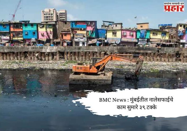 BMC News : मुंबईतील नालेसफाईचे काम सुमारे ३९ टक्के