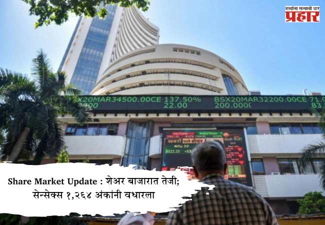 Share Market Update : शेअर बाजारात तेजी; सेन्सेक्स १,२६४ अंकांनी वधारला