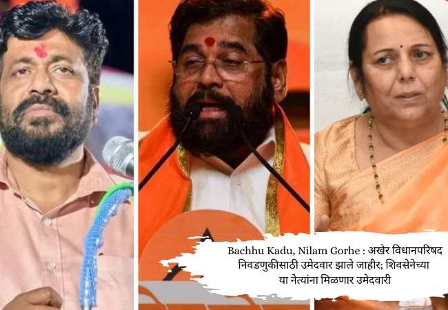 Bacchu Kadu, Nilam Gorhe : अखेर विधानपरिषद निवडणुकीसाठी उमेदवार झाले जाहीर; शिवसेनेच्या या नेत्यांना मिळणार उमेदवारी