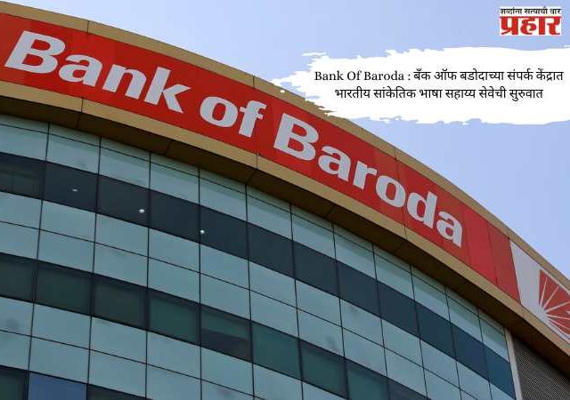 Bank Of Baroda : बँक ऑफ बडोदाच्या संपर्क केंद्रात भारतीय सांकेतिक भाषा सहाय्य सेवेची सुरुवात