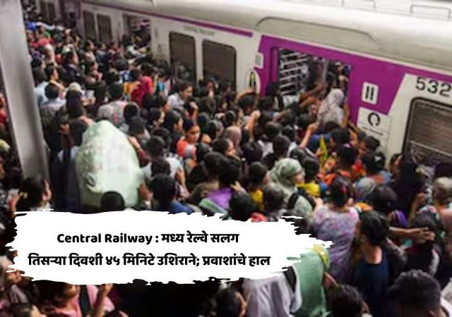 Central Railway : मध्य रेल्वे सलग तिसऱ्या दिवशी ४५ मिनिटे उशिराने; प्रवाशांचे हाल