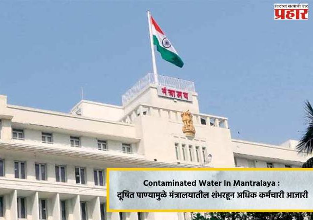 Contaminated Water In Mantralaya : दूषित पाण्यामुळे मंत्रालयातील शंभरहून अधिक कर्मचारी आजारी