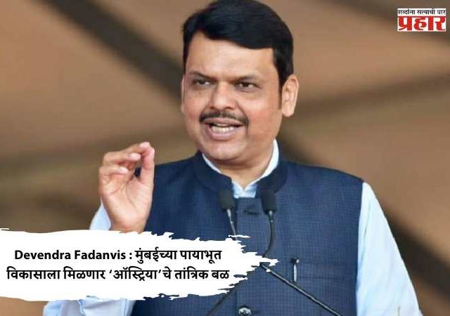Devendra Fadanvis : मुंबईच्या पायाभूत विकासाला मिळणार ‘ऑस्ट्रिया’चे तांत्रिक बळ