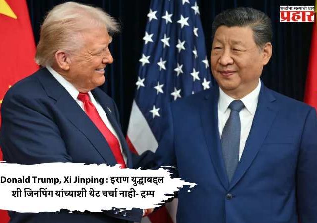 Donald Trump, Xi Jinping : इराण युद्धाबद्दल शी जिनपिंग यांच्याशी थेट चर्चा नाही- ट्रम्प