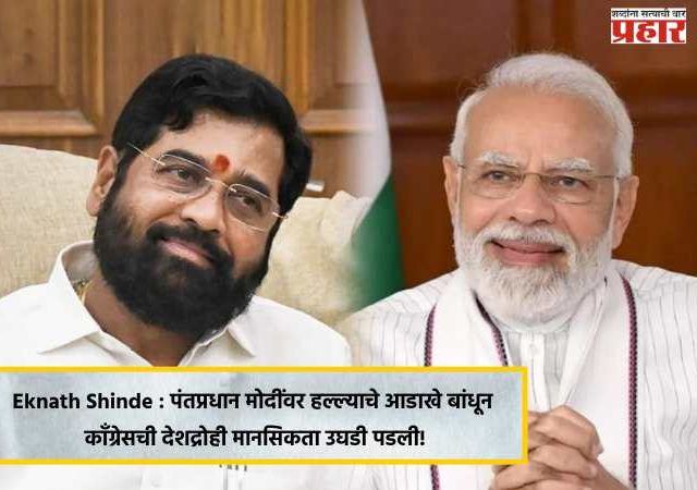 Eknath Shinde : पंतप्रधान मोदींवर हल्ल्याचे आडाखे बांधून काँग्रेसची देशद्रोही मानसिकता उघडी पडली!