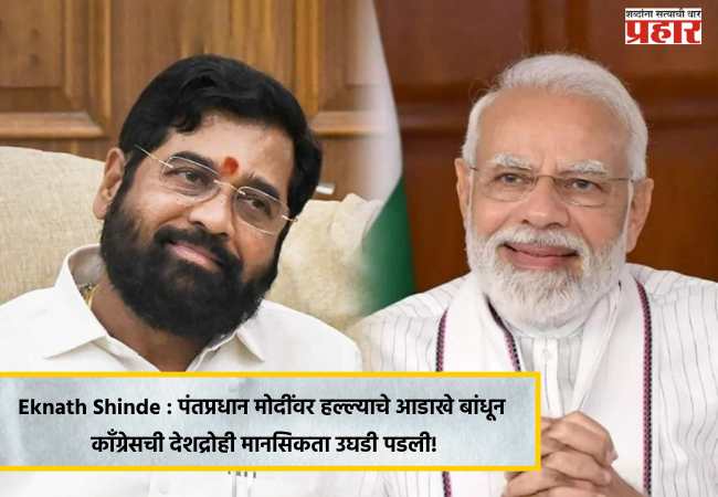 Eknath Shinde : पंतप्रधान मोदींवर हल्ल्याचे आडाखे बांधून काँग्रेसची देशद्रोही मानसिकता उघडी पडली!