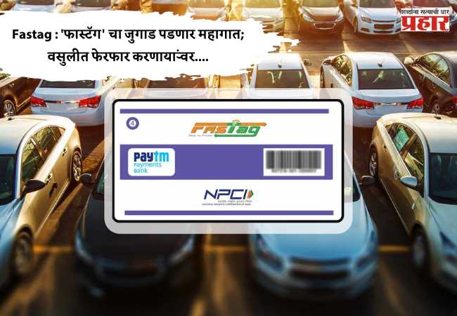 Fastag : ‘फास्टॅग’ चा जुगाड पडणार महागात; वसुलीत फेरफार करणाऱ्यांवर….